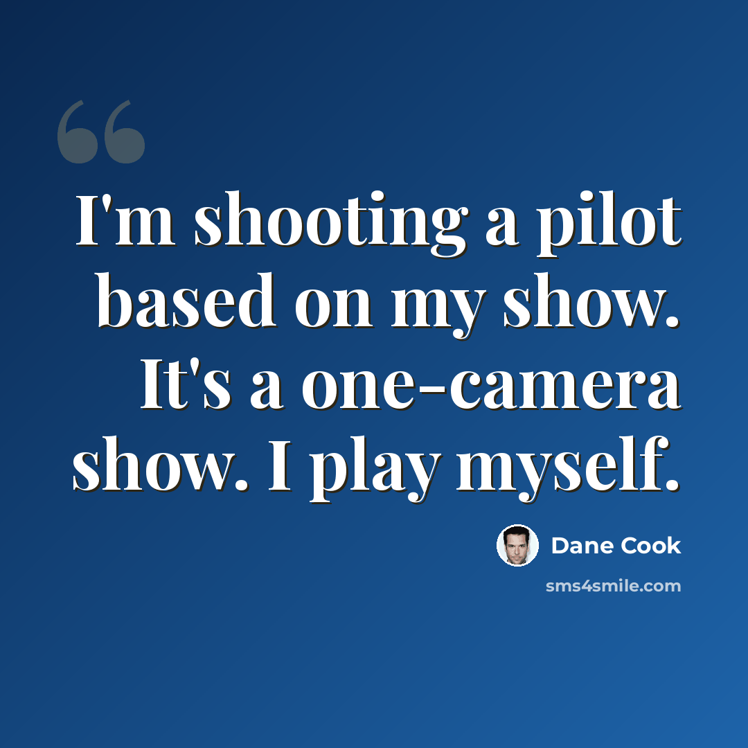 “I'm shooting a pilot based on my show. It's a one-camera show. I play myself.” quote by Dane Cook