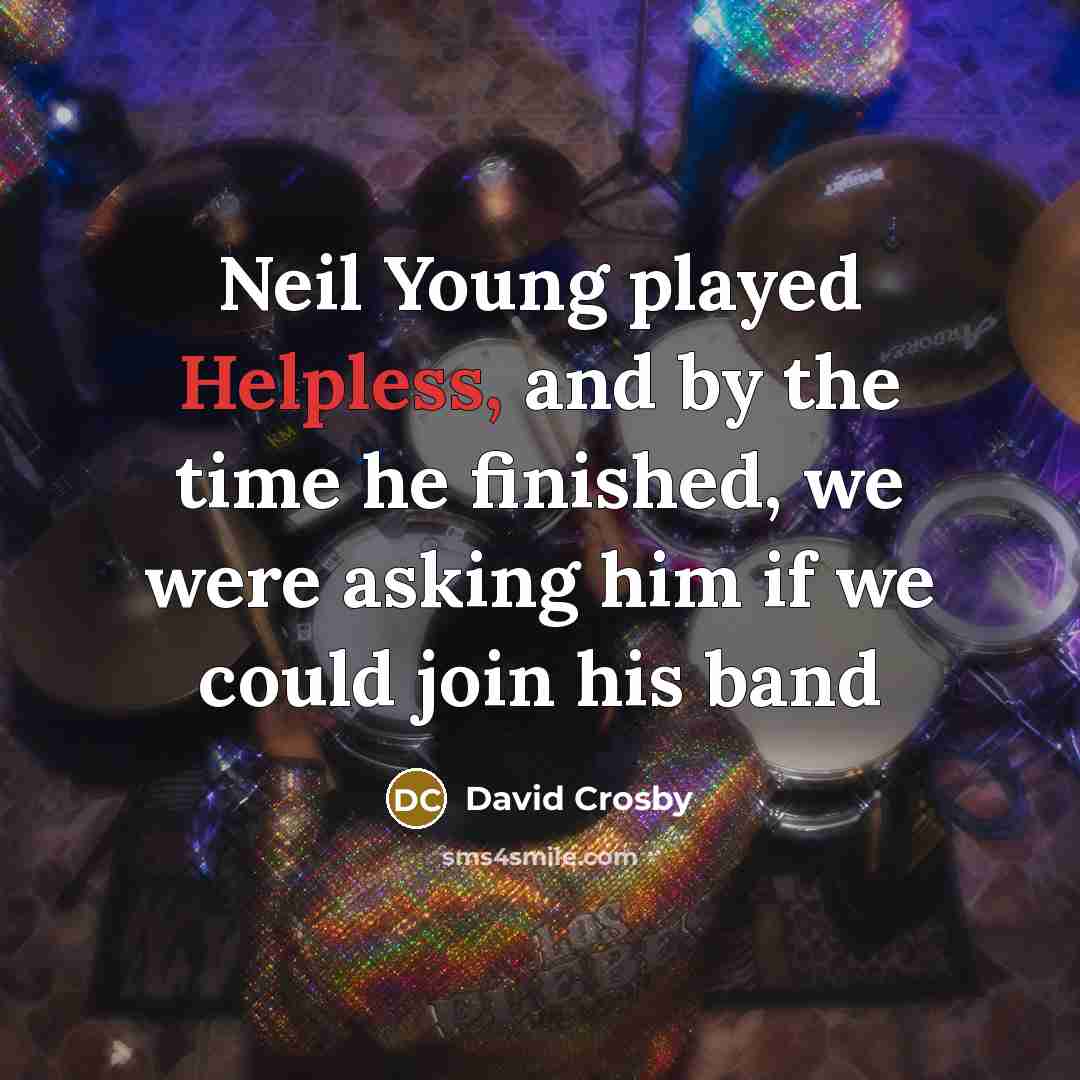“Neil Young played Helpless, and by the time he finished, we were asking him if we could join his band” quote by David Crosby