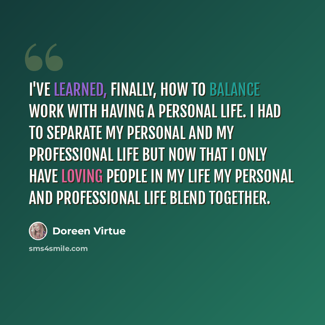 “I've learned, finally, how to balance work with having a personal life. I had to separate my personal and my professional life but now that I only have loving people in my life my personal and professional life blend together.” quote by Doreen Virtue