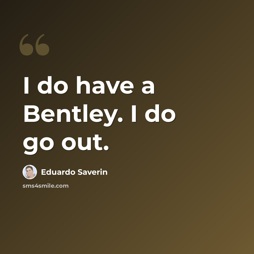 “I do have a Bentley. I do go out.” quote by Eduardo Saverin