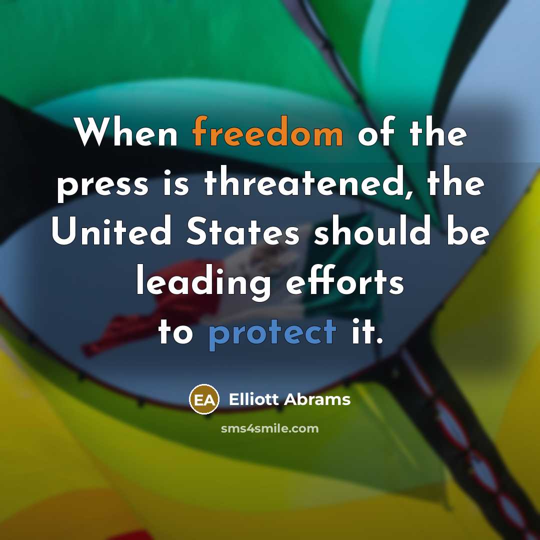 “When freedom of the press is threatened, the United States should be leading efforts to protect it.” quote by Elliott Abrams