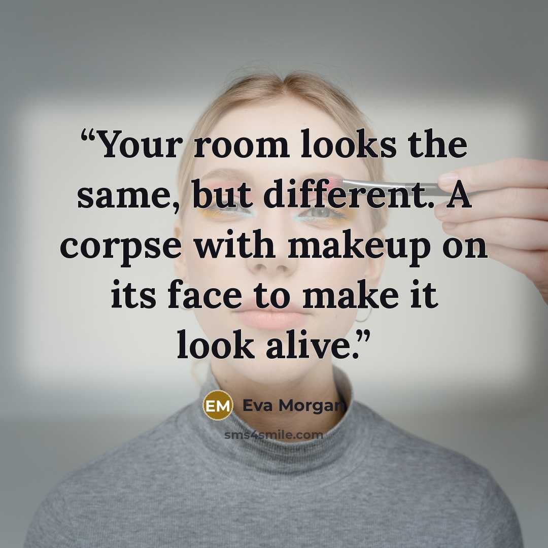“Your room looks the same, but different. A corpse with makeup on its face to make it look alive.” quote by Eva Morgan