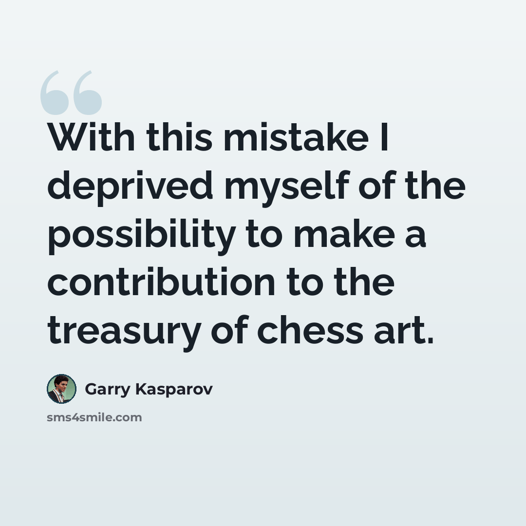 “With this mistake I deprived myself of the possibility to make a contribution to the treasury of chess art.” quote by Garry Kasparov