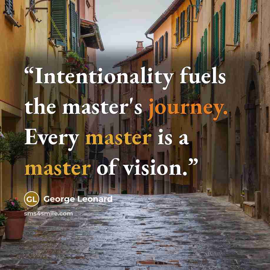 “Intentionality fuels the master's journey. Every master is a master of vision.” quote by George Leonard