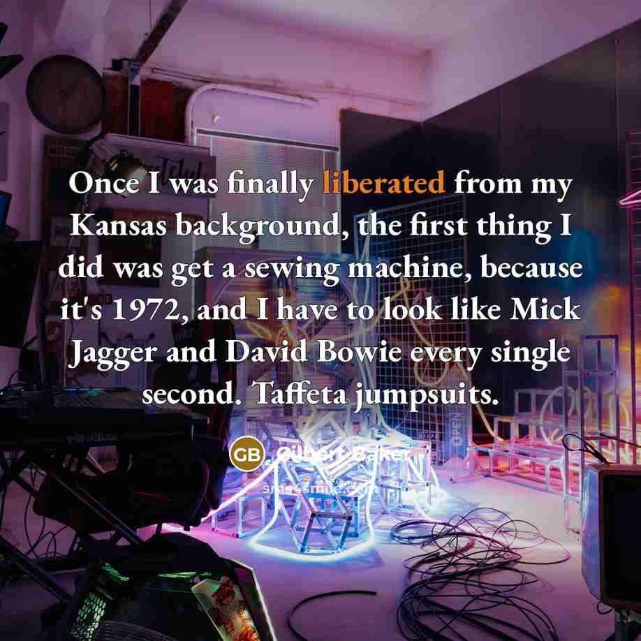 “Once I was finally liberated from my Kansas background, the first thing I did was get a sewing machine, because it's 1972, and I have to look like Mick Jagger and David Bowie every single second. Taffeta jumpsuits.” quote by Gilbert Baker