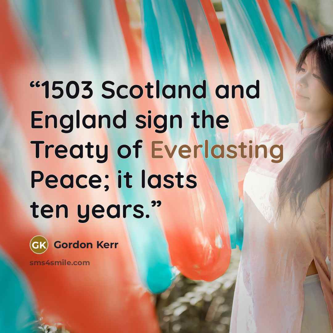 “1503 Scotland and England sign the Treaty of Everlasting Peace; it lasts ten years.” quote by Gordon Kerr