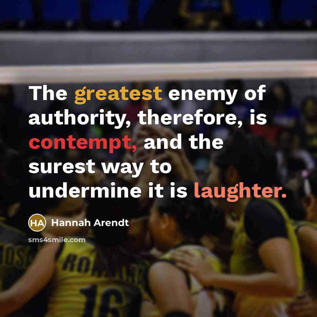 “The greatest enemy of authority, therefore, is contempt, and the surest way to undermine it is laughter.” quote by Hannah Arendt