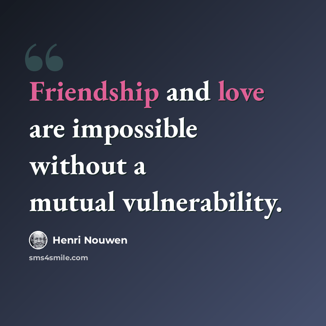“Friendship and love are impossible without a mutual vulnerability.” quote by Henri Nouwen