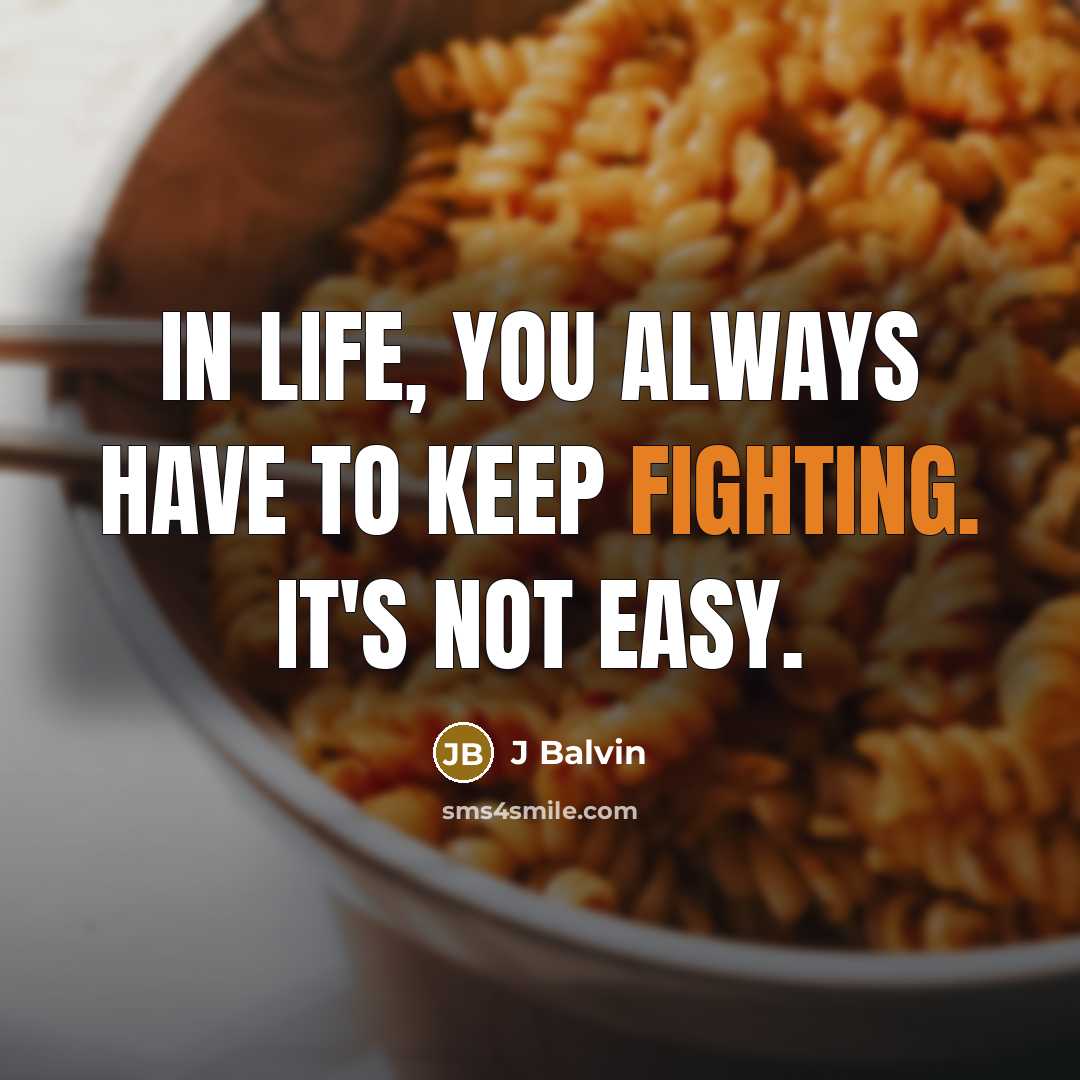 “In life, you always have to keep fighting. It's not easy.” quote by J Balvin