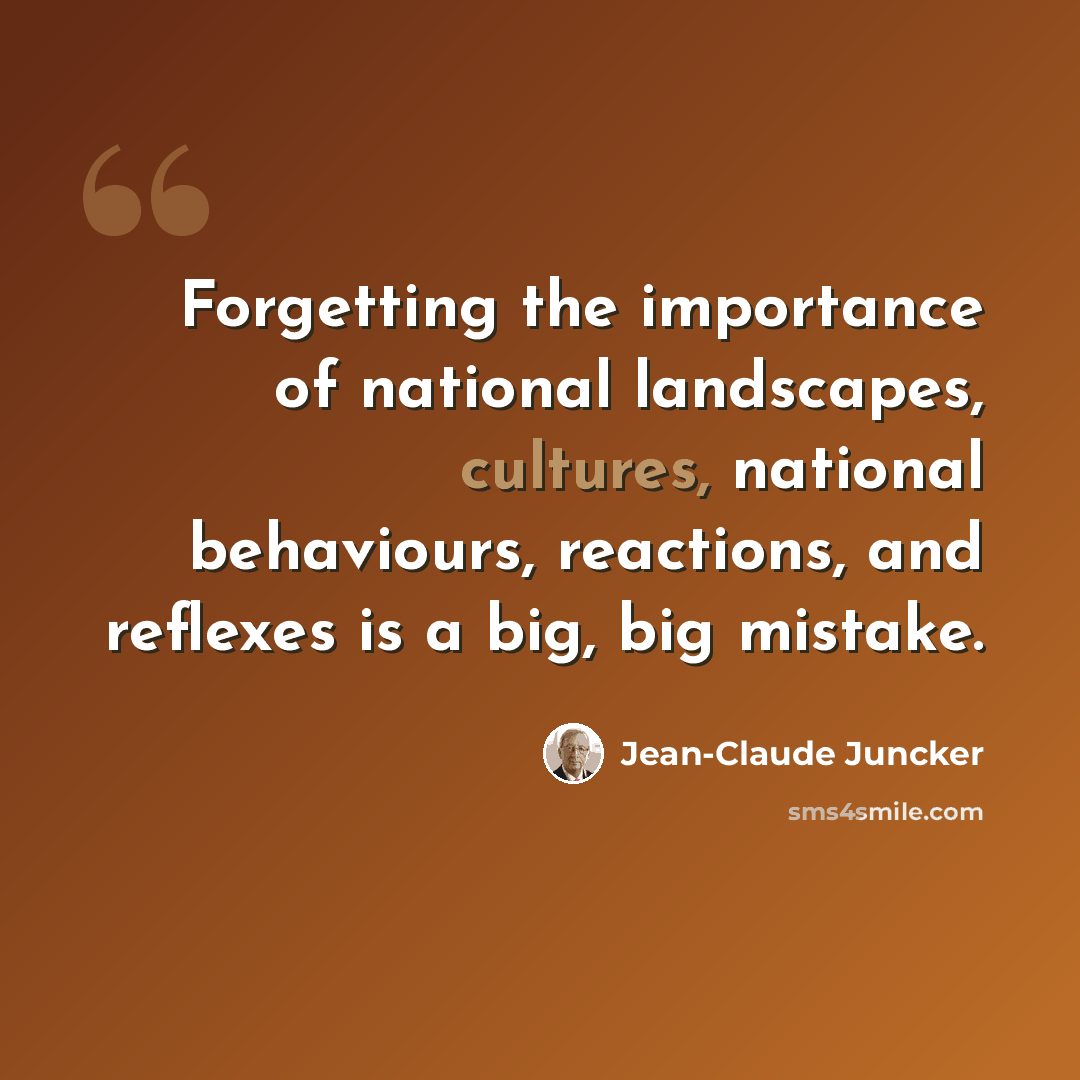 “Forgetting the importance of national landscapes, cultures, national behaviours, reactions, and reflexes is a big, big mistake.” quote by Jean-Claude Juncker