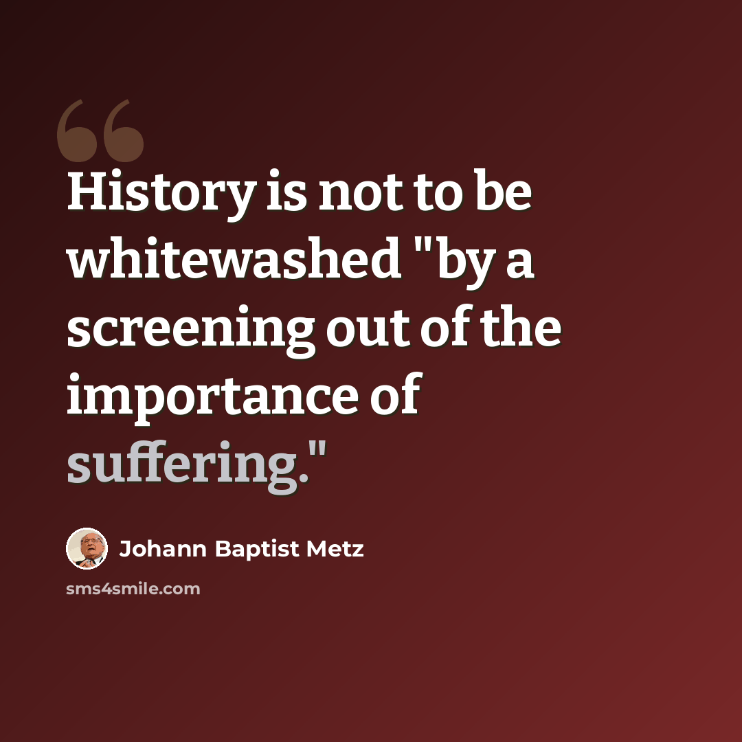 “History is not to be whitewashed "by a screening out of the importance of suffering."” quote by Johann Baptist Metz