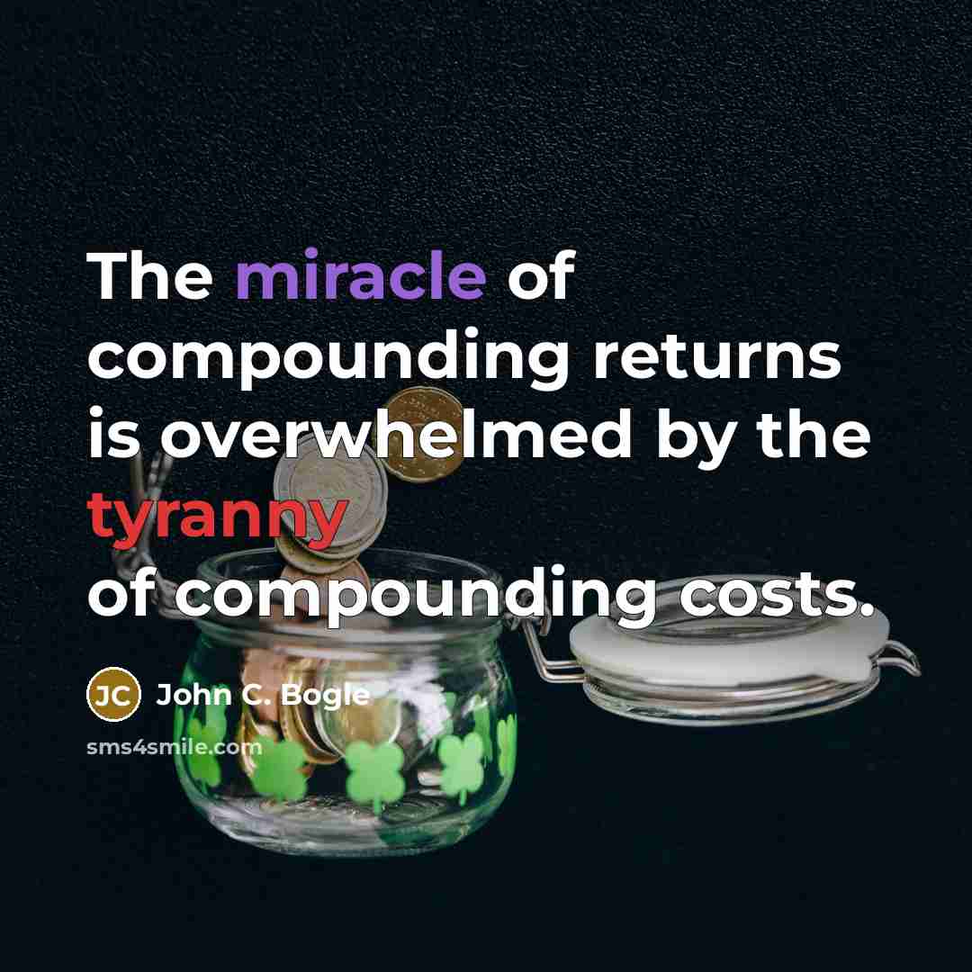 “The miracle of compounding returns is overwhelmed by the tyranny of compounding costs.” quote by John C. Bogle