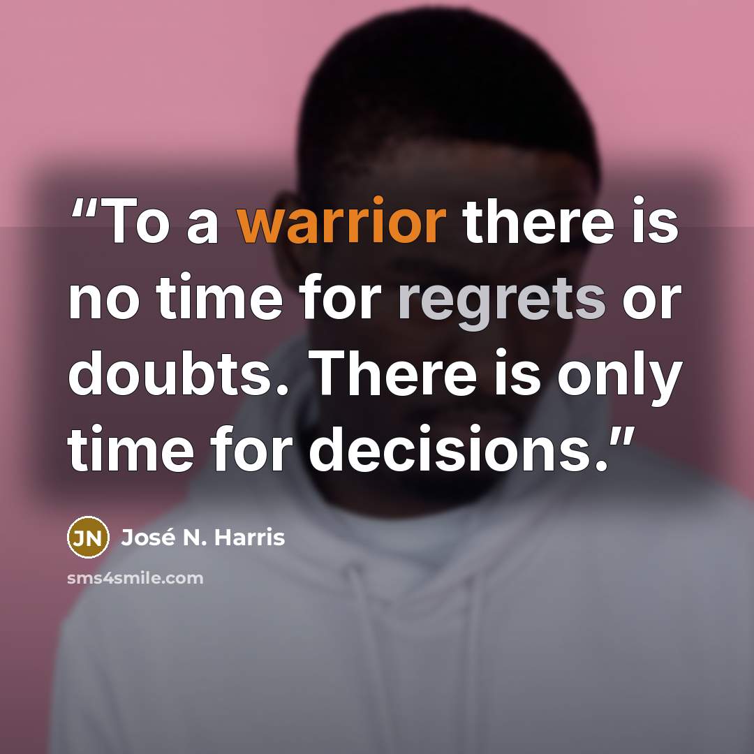 “To a warrior there is no time for regrets or doubts. There is only time for decisions.” quote by José N. Harris