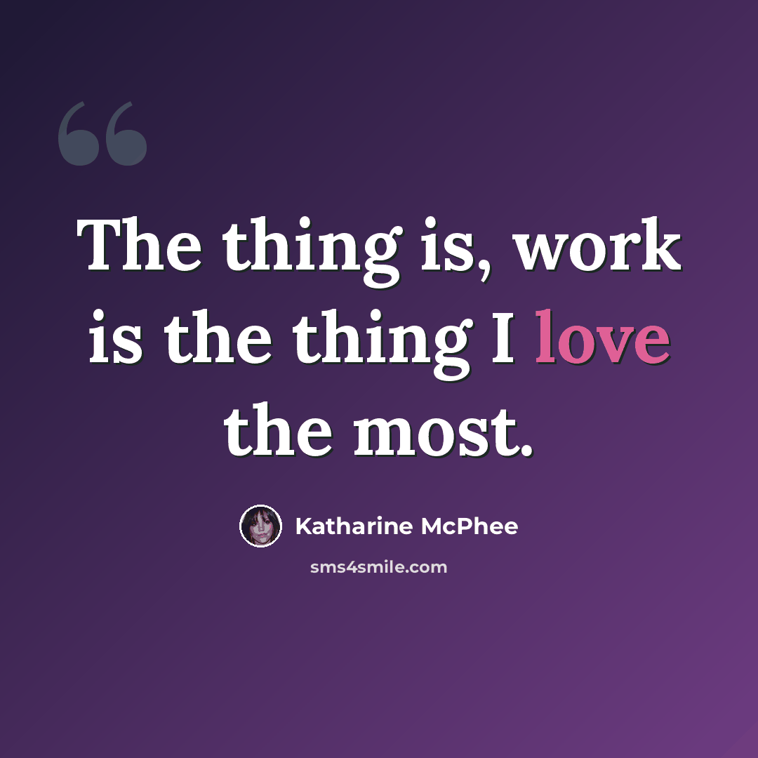 “The thing is, work is the thing I love the most.” quote by Katharine McPhee