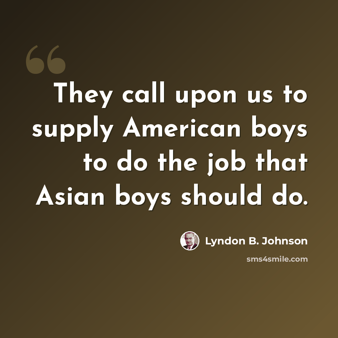 “They call upon us to supply American boys to do the job that Asian boys should do.” quote by Lyndon B. Johnson