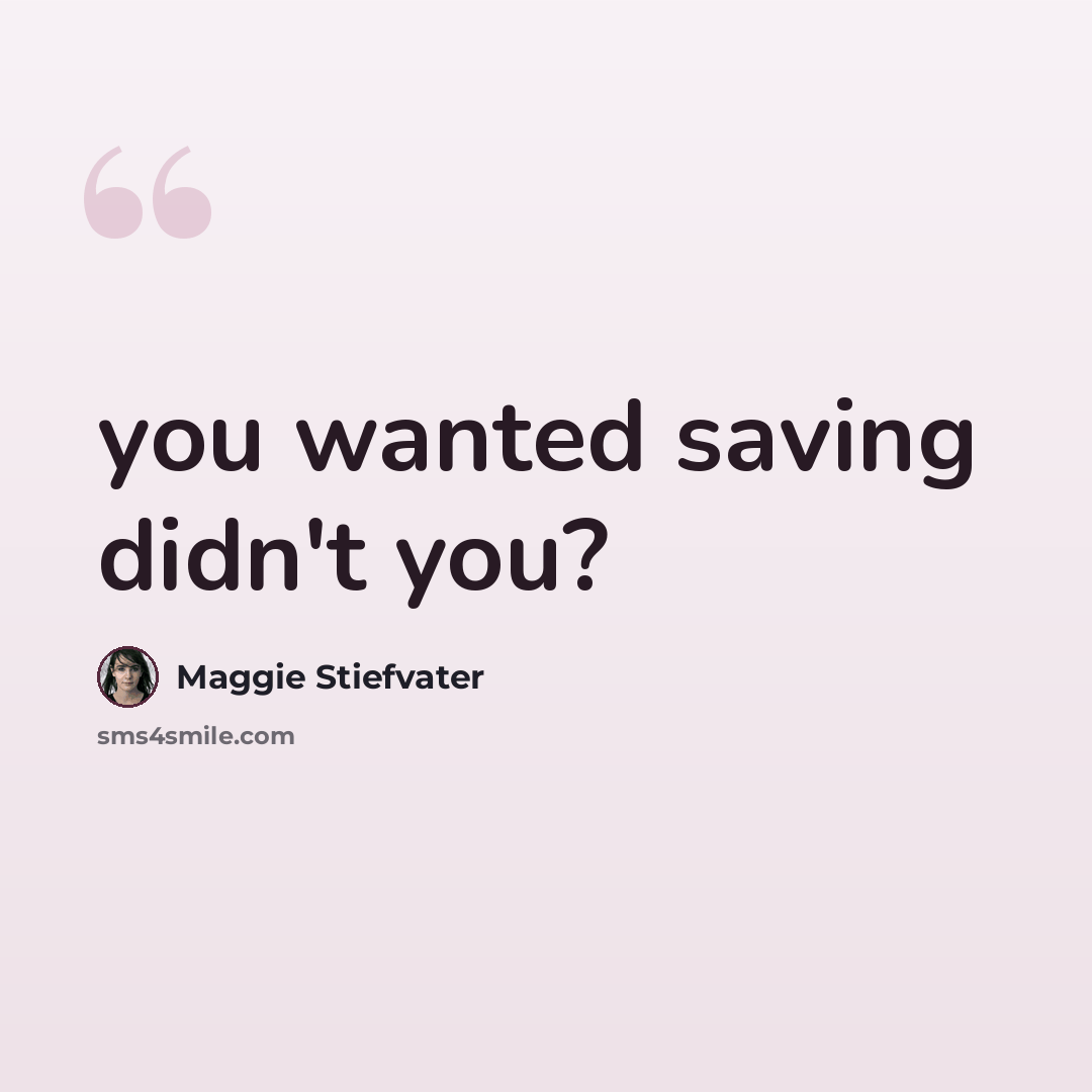 “you wanted saving didn't you?” quote by Maggie Stiefvater