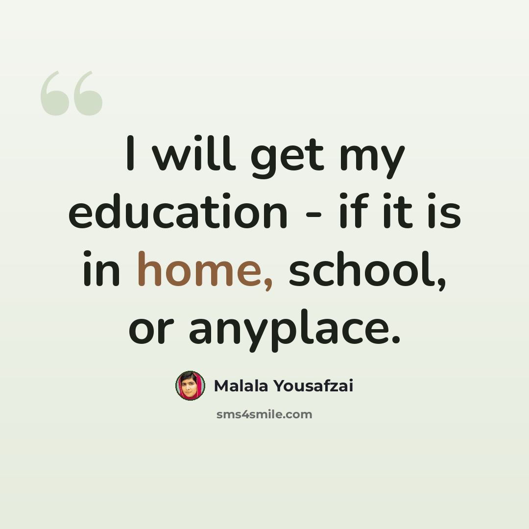 “I will get my education - if it is in home, school, or anyplace.” quote by Malala Yousafzai