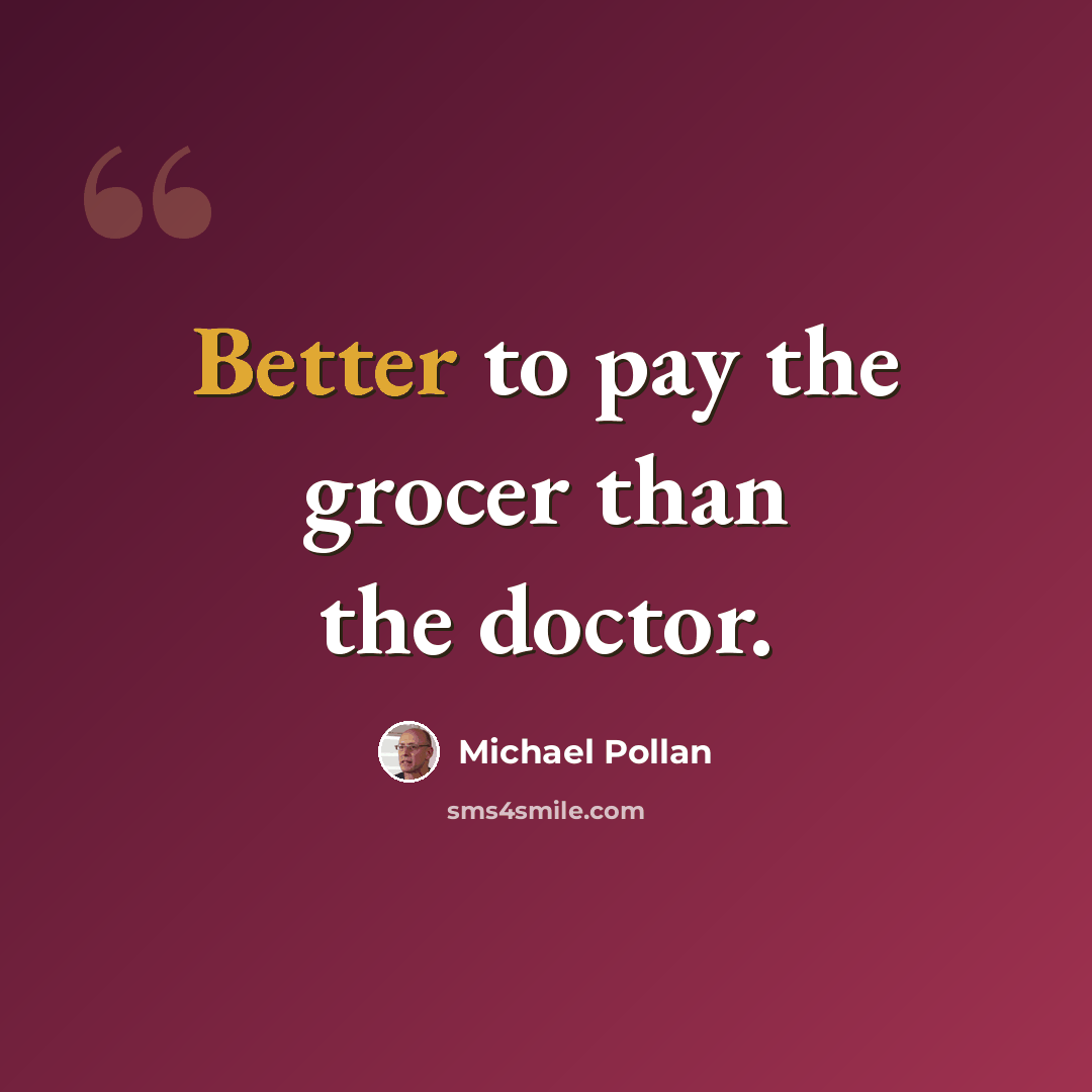 “Better to pay the grocer than the doctor.” quote by Michael Pollan