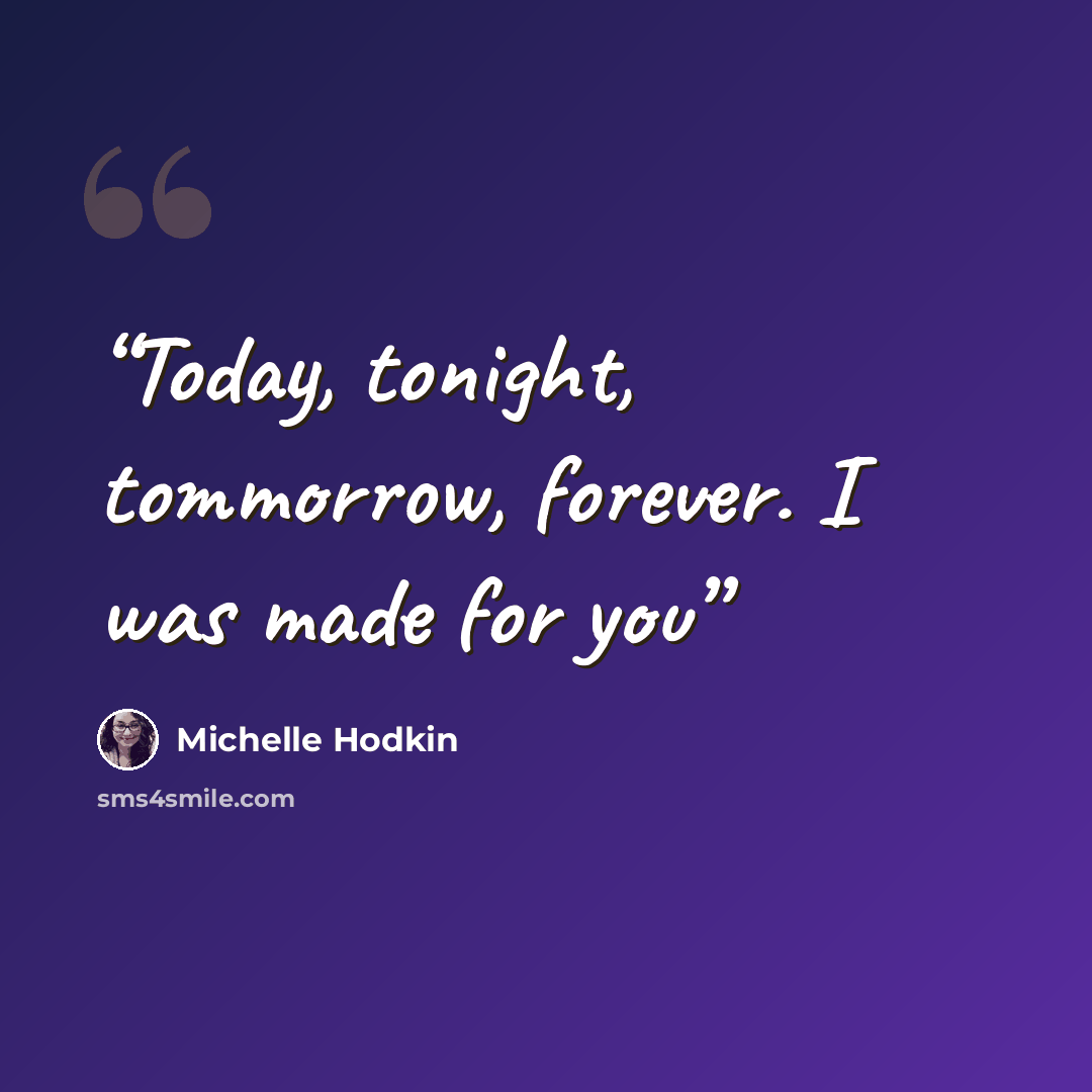 “Today, tonight, tommorrow, forever. I was made for you” quote by Michelle Hodkin