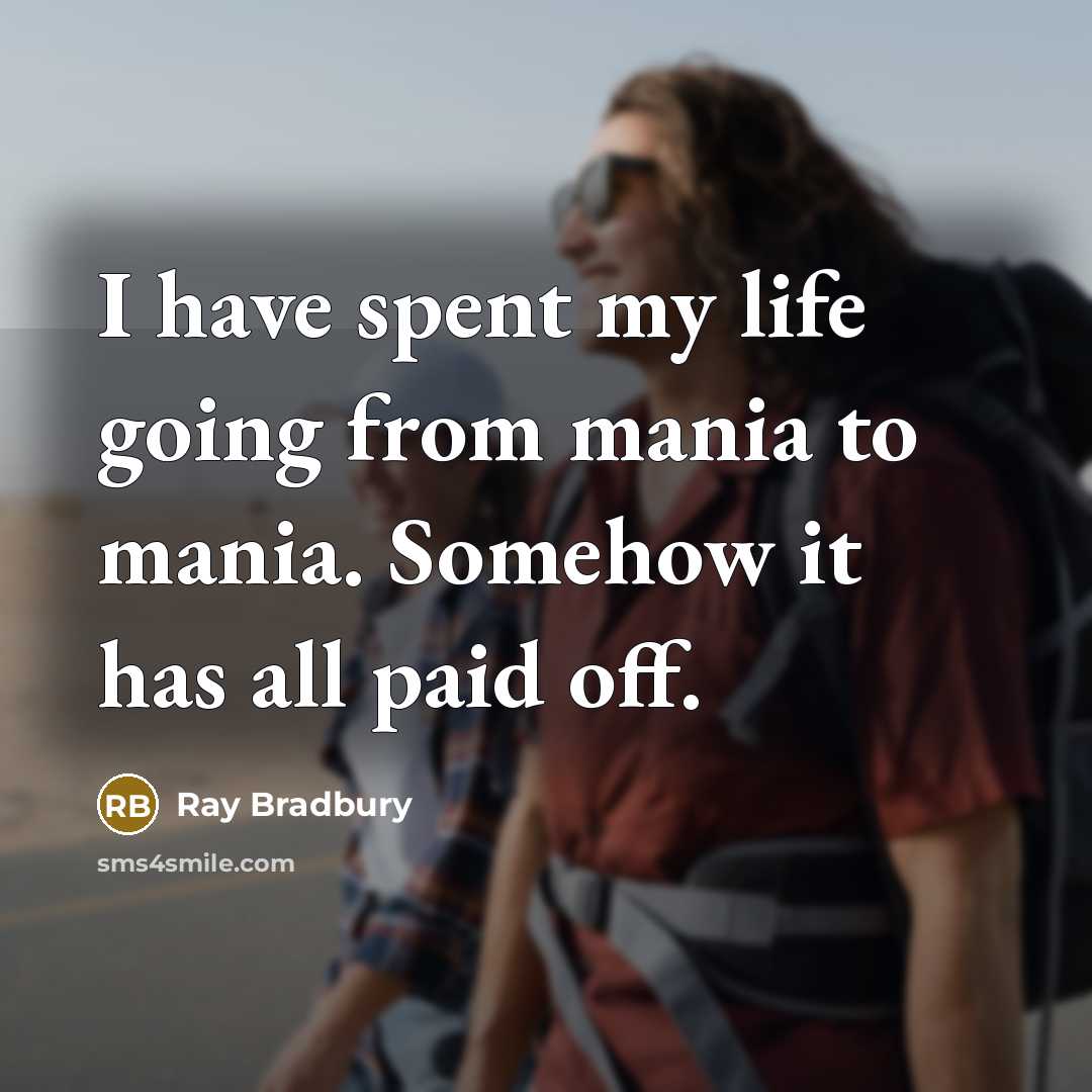 “I have spent my life going from mania to mania. Somehow it has all paid off.” quote by Ray Bradbury