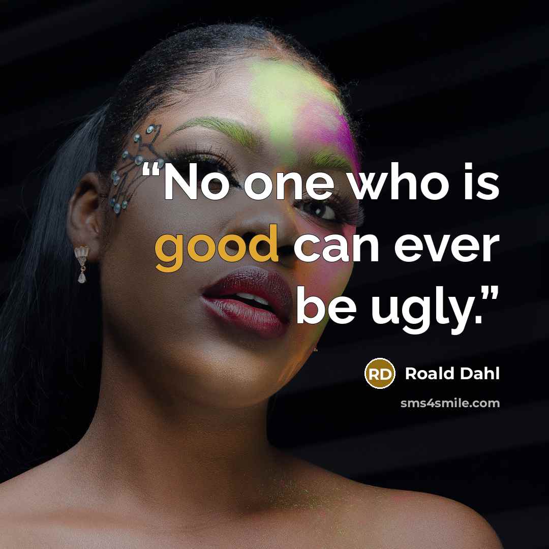 “No one who is good can ever be ugly.” quote by Roald Dahl