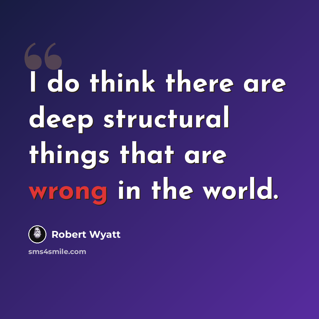 “I do think there are deep structural things that are wrong in the world.” quote by Robert Wyatt