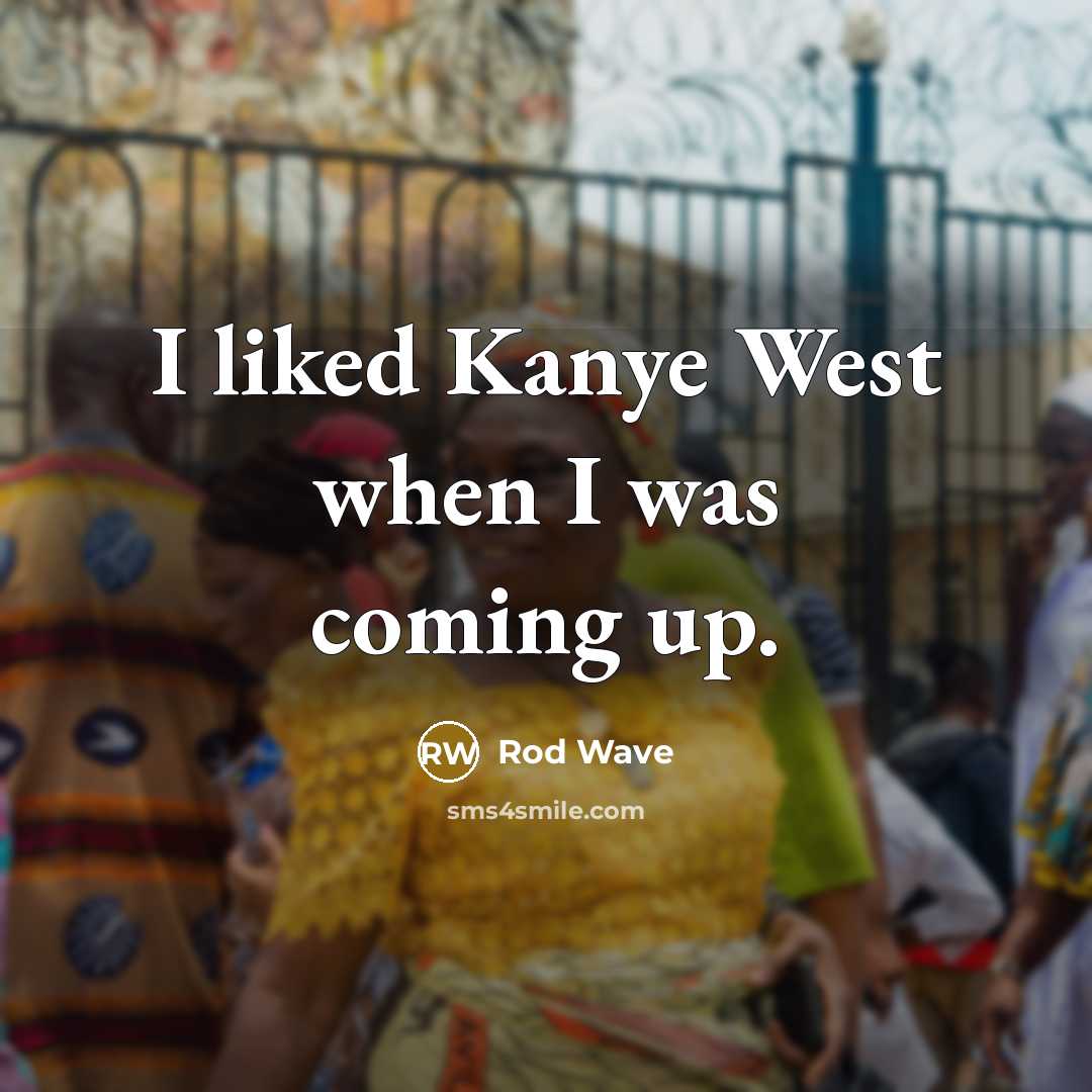 “I liked Kanye West when I was coming up.” quote by Rod Wave