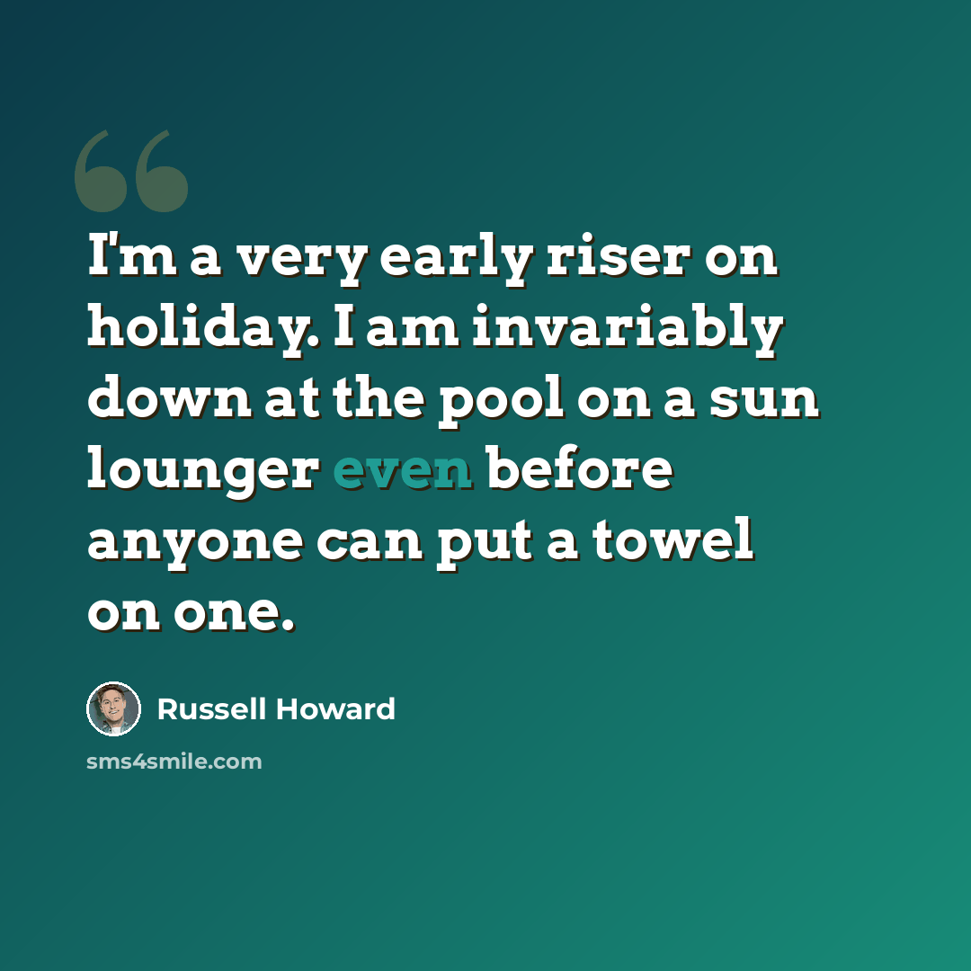 “I'm a very early riser on holiday. I am invariably down at the pool on a sun lounger even before anyone can put a towel on one.” quote by Russell Howard