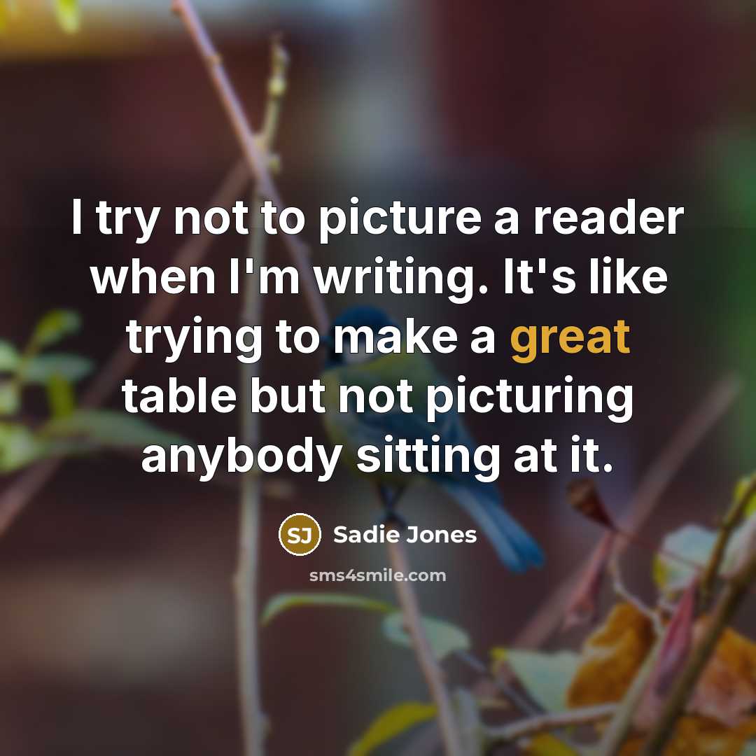 “I try not to picture a reader when I'm writing. It's like trying to make a great table but not picturing anybody sitting at it.” quote by Sadie Jones