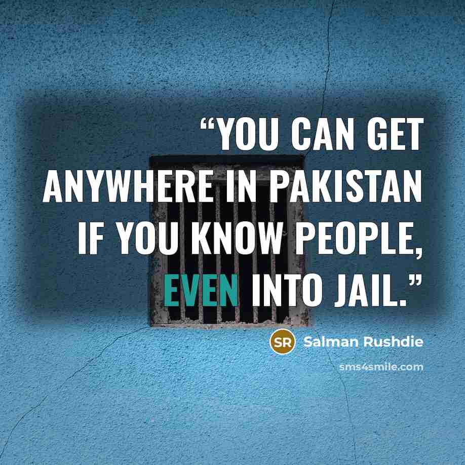 “You can get anywhere in Pakistan if you know people, even into jail.” quote by Salman Rushdie