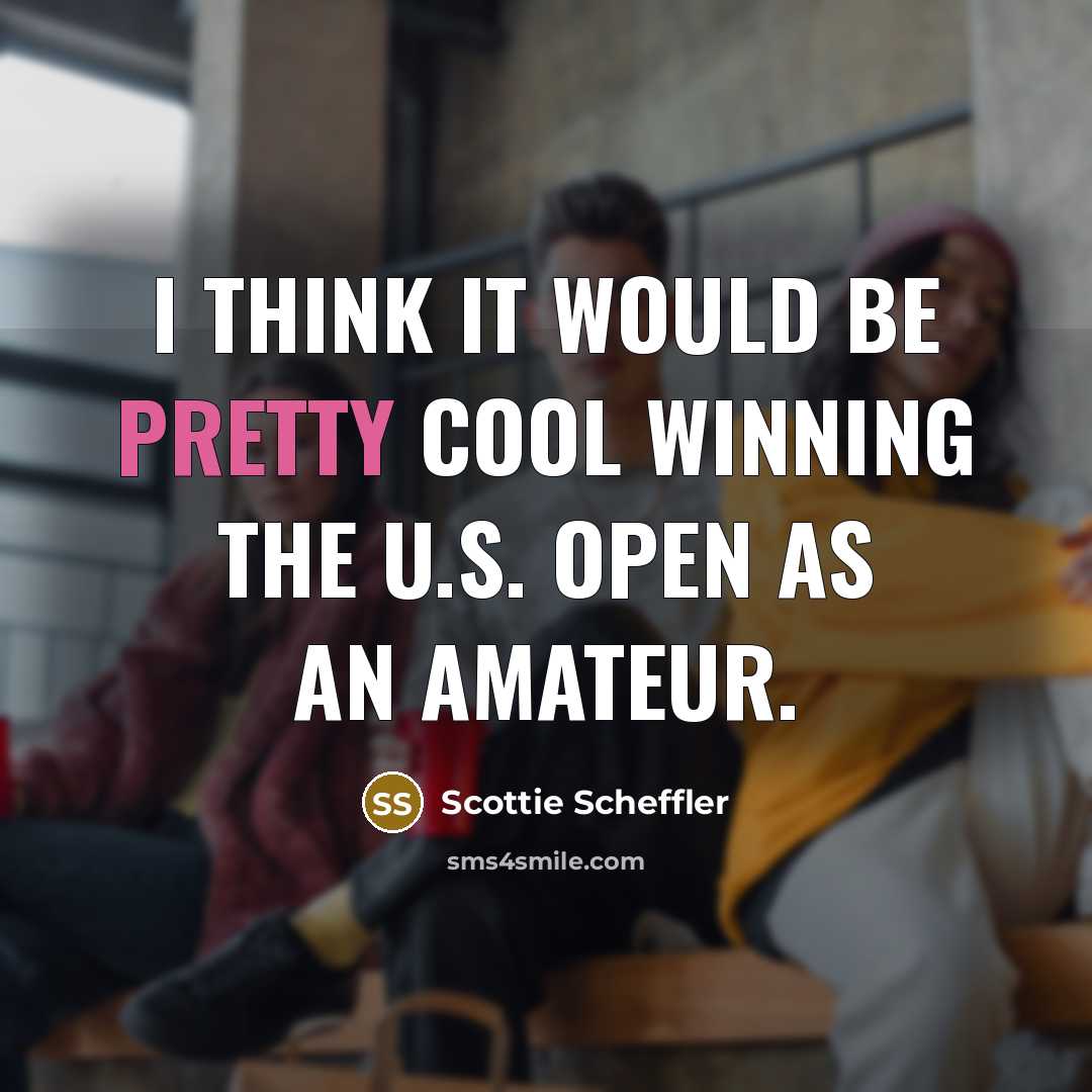 “I think it would be pretty cool winning the U.S. Open as an amateur.” quote by Scottie Scheffler