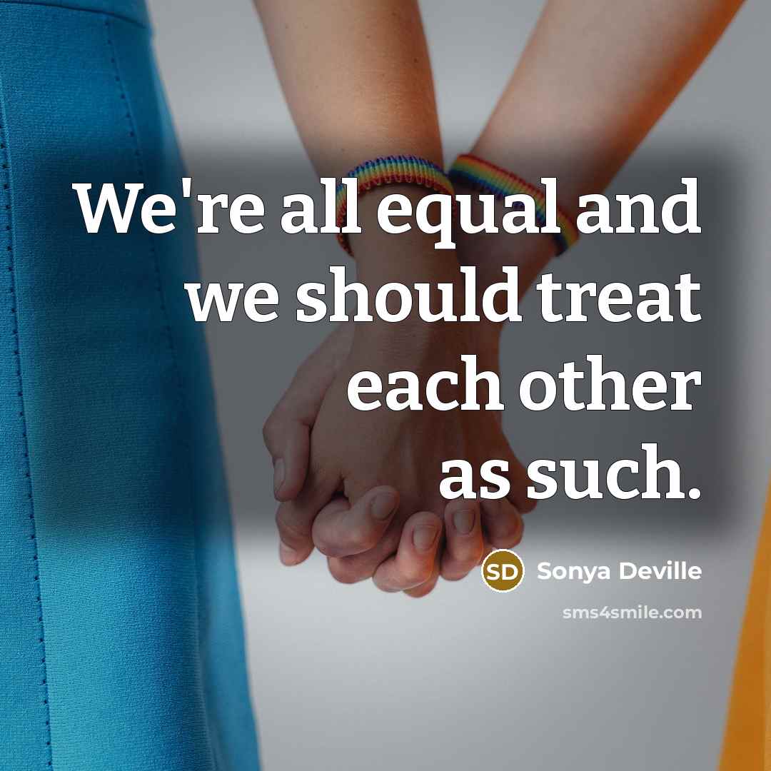 “We're all equal and we should treat each other as such.” quote by Sonya Deville