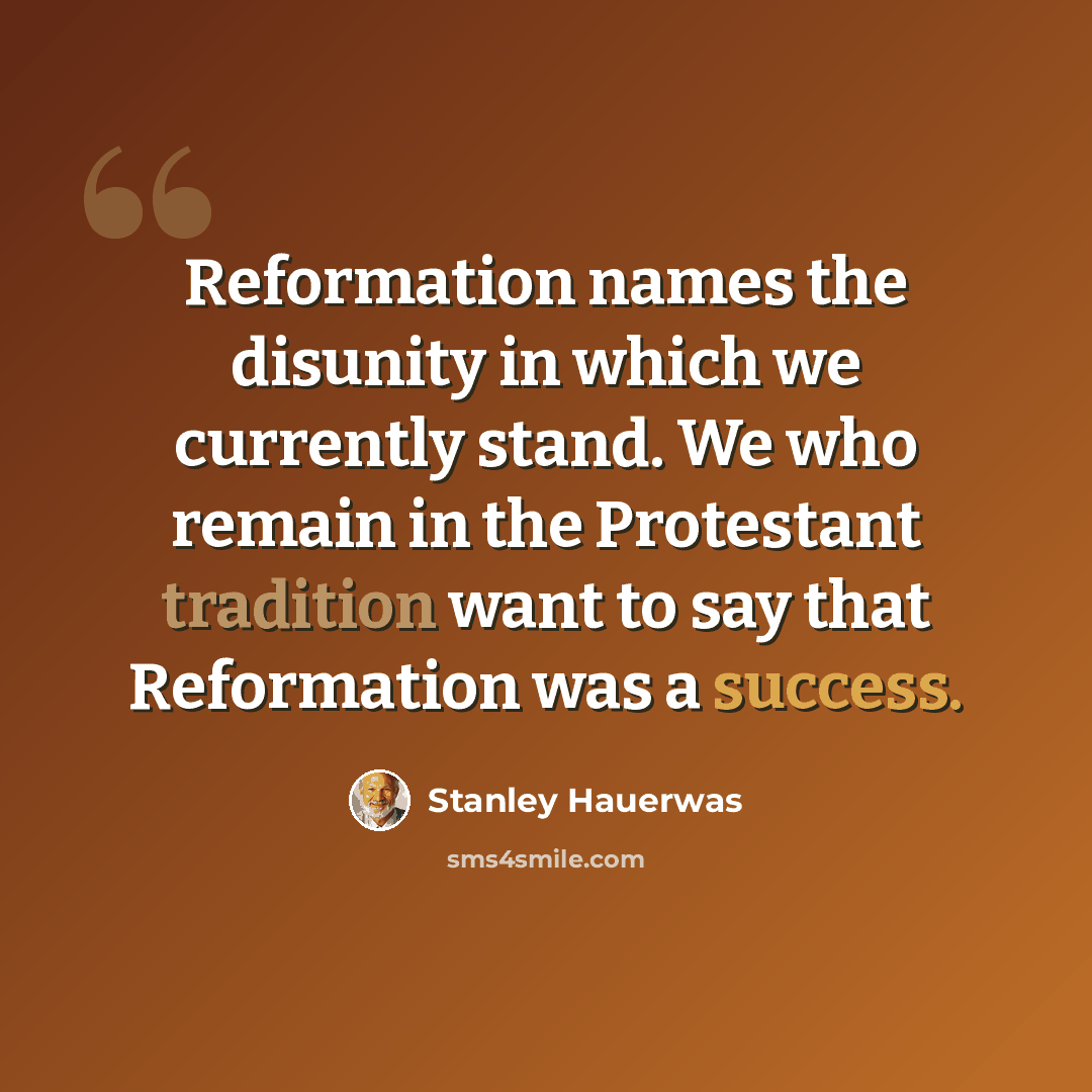 “Reformation names the disunity in which we currently stand. We who remain in the Protestant tradition want to say that Reformation was a success.” quote by Stanley Hauerwas