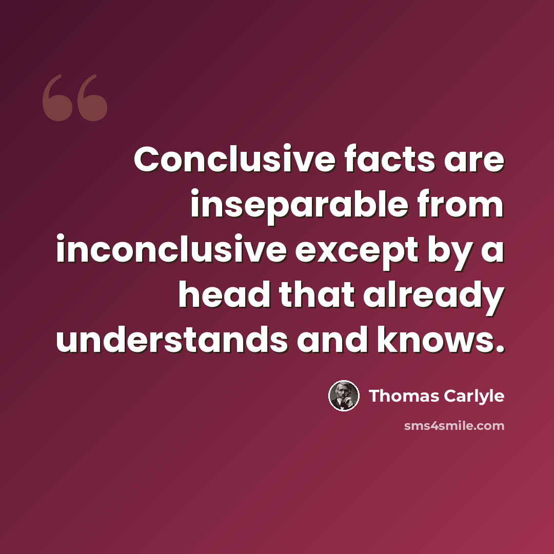“Conclusive facts are inseparable from inconclusive except by a head that already understands and knows.” quote by Thomas Carlyle