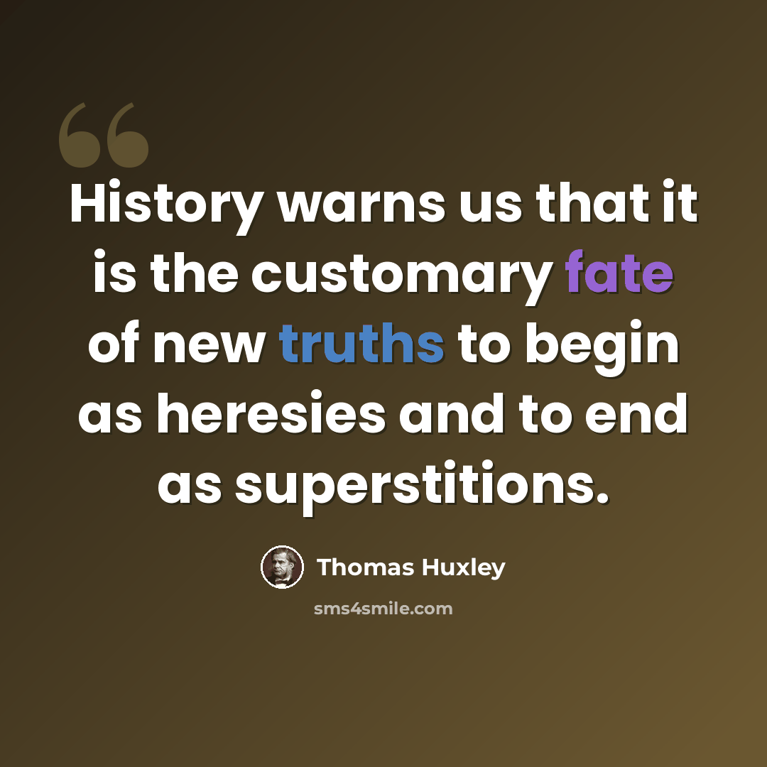 “History warns us that it is the customary fate of new truths to begin as heresies and to end as superstitions.” quote by Thomas Huxley
