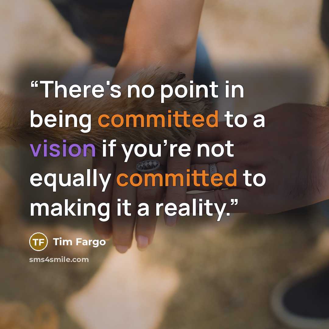 “There's no point in being committed to a vision if you're not equally committed to making it a reality.” quote by Tim Fargo