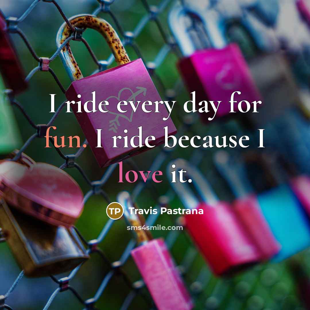 “I ride every day for fun. I ride because I love it.” quote by Travis Pastrana
