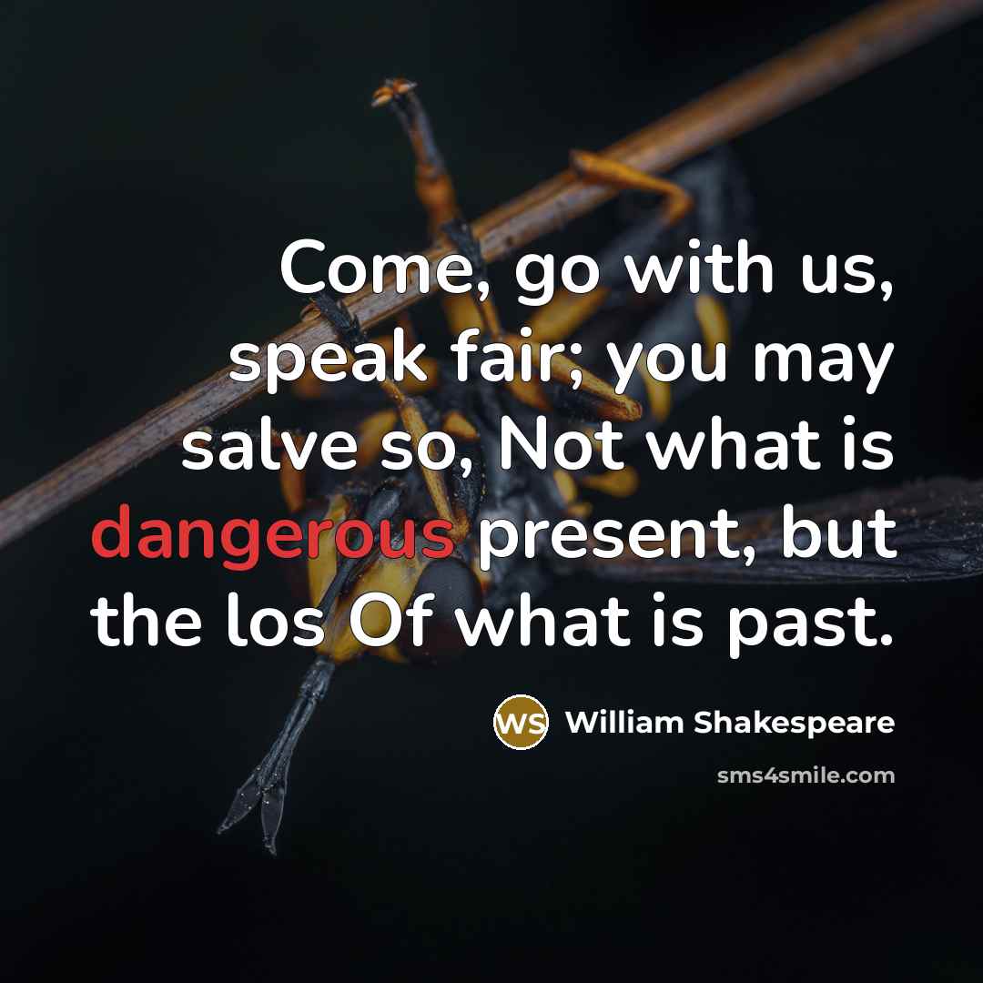 “Come, go with us, speak fair; you may salve so, Not what is dangerous present, but the los Of what is past.” quote by William Shakespeare