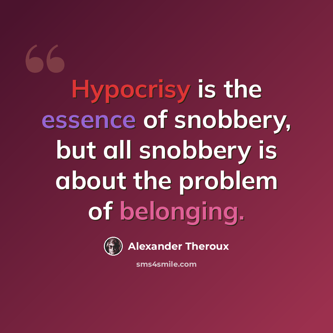 “Hypocrisy is the essence of snobbery, but all snobbery is about the problem of belonging.” quote by Alexander Theroux
