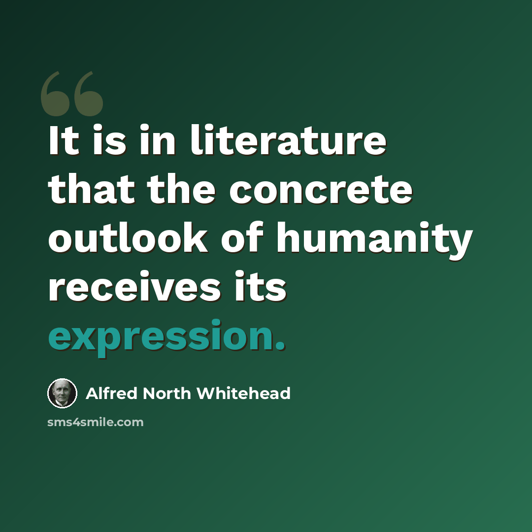 “It is in literature that the concrete outlook of humanity receives its expression.” quote by Alfred North Whitehead