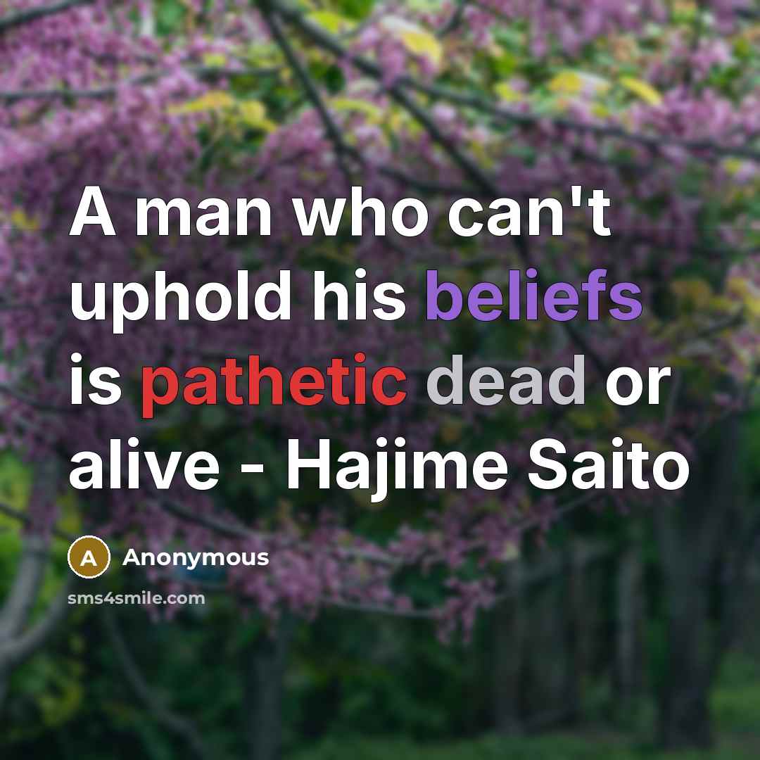 “A man who can't uphold his beliefs is pathetic dead or alive - Hajime Saito” quote by Anonymous
