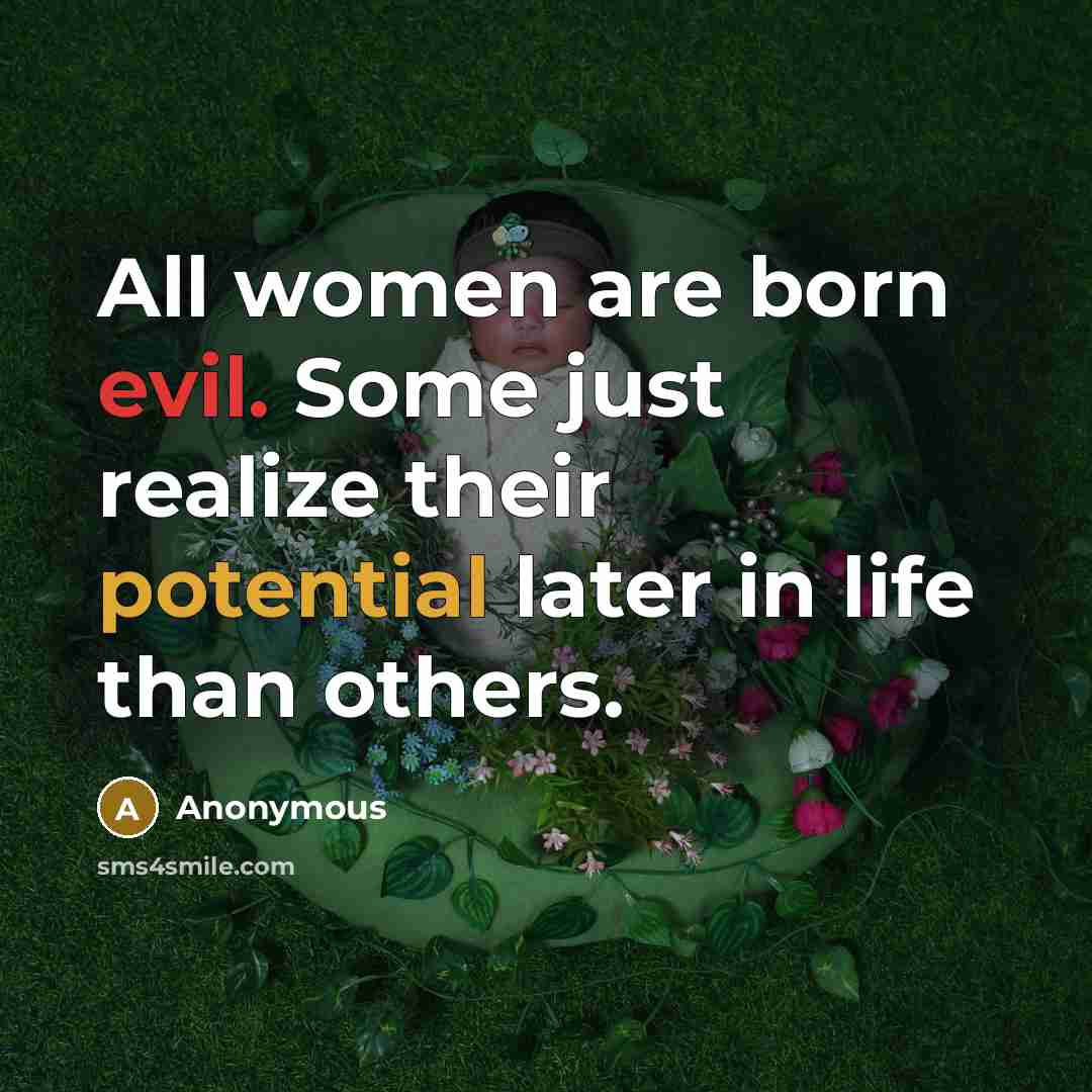 “All women are born evil. Some just realize their potential later in life than others.” quote by Anonymous