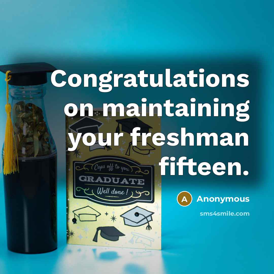 “Congratulations on maintaining your freshman fifteen.” quote by Anonymous