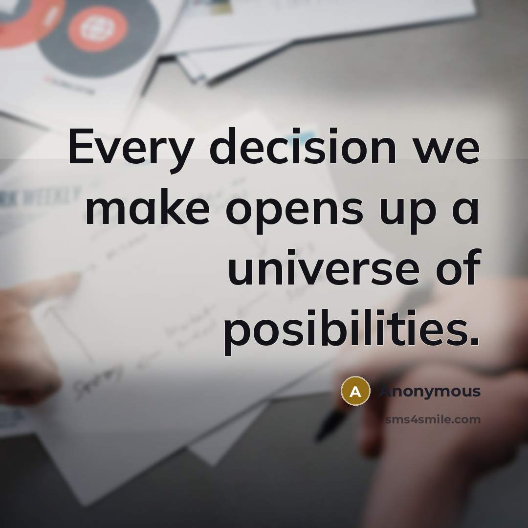 “Every decision we make opens up a universe of posibilities.” quote by Anonymous