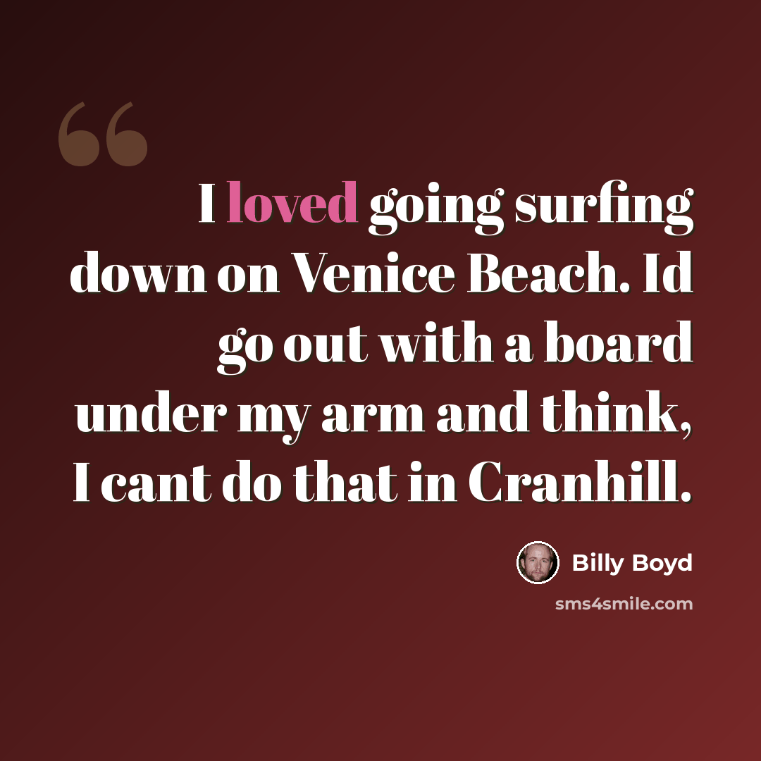 “I loved going surfing down on Venice Beach. Id go out with a board under my arm and think, I cant do that in Cranhill.” quote by Billy Boyd