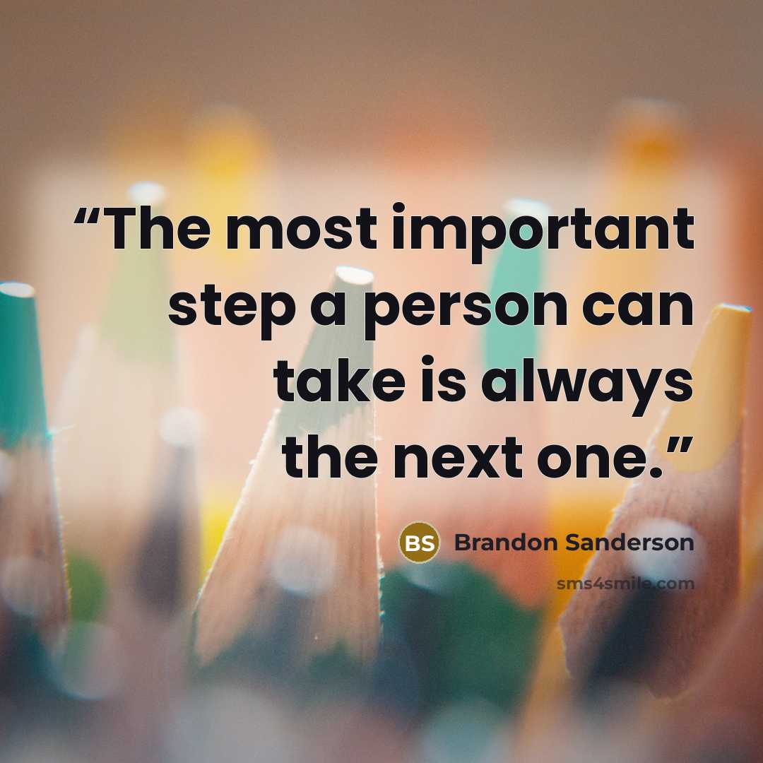 “The most important step a person can take is always the next one.” quote by Brandon Sanderson