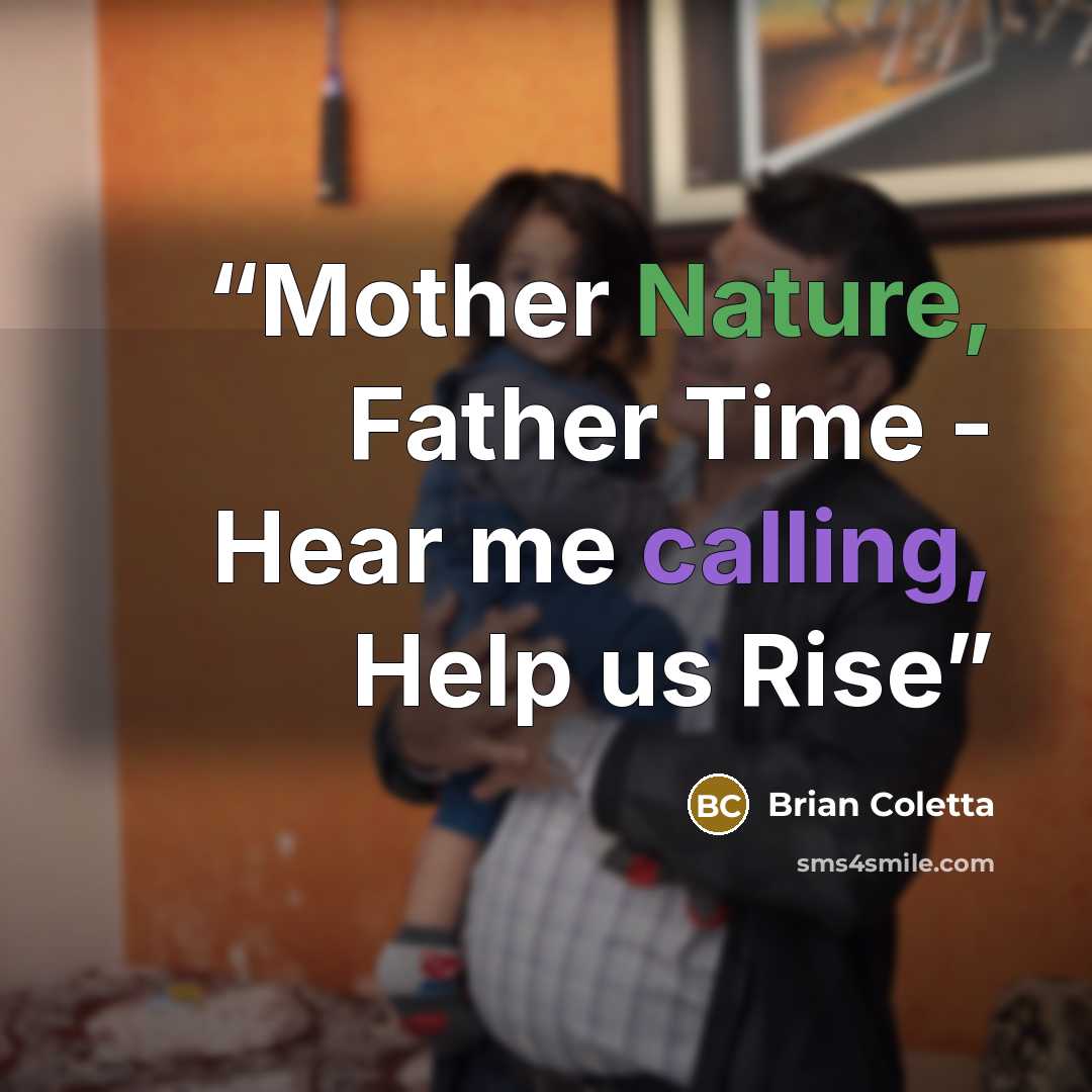 “Mother Nature, Father Time - Hear me calling, Help us Rise” quote by Brian Coletta