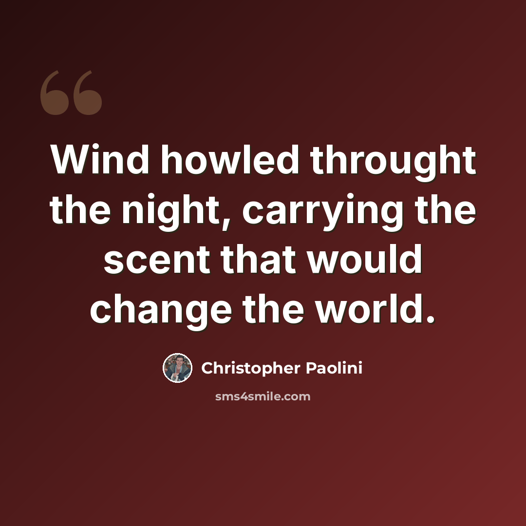 “Wind howled throught the night, carrying the scent that would change the world.” quote by Christopher Paolini