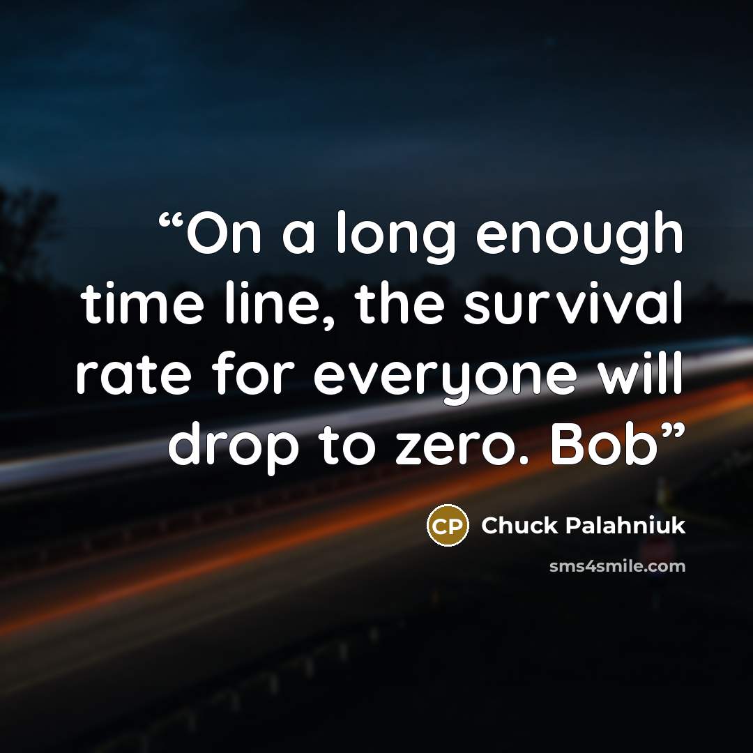 “On a long enough time line, the survival rate for everyone will drop to zero. Bob” quote by Chuck Palahniuk