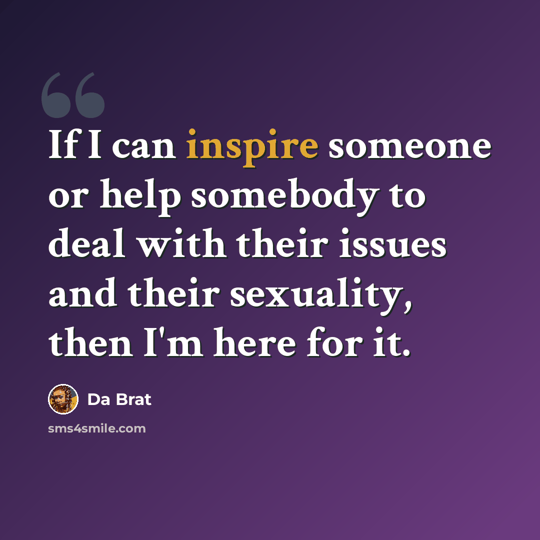 “If I can inspire someone or help somebody to deal with their issues and their sexuality, then I'm here for it.” quote by Da Brat